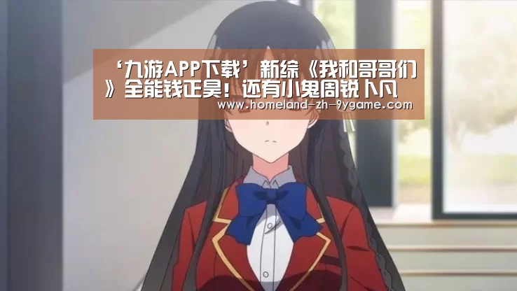 ‘九游APP下载’新综《我和哥哥们》全能钱正昊!还有小鬼周锐卜凡助阵!(图1) 九游游戏